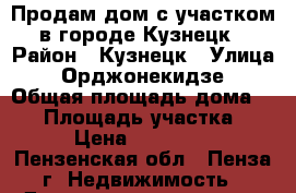 Продам дом с участком в городе Кузнецк › Район ­ Кузнецк › Улица ­ Орджонекидзе › Общая площадь дома ­ 58 › Площадь участка ­ 6 › Цена ­ 900 000 - Пензенская обл., Пенза г. Недвижимость » Дома, коттеджи, дачи продажа   